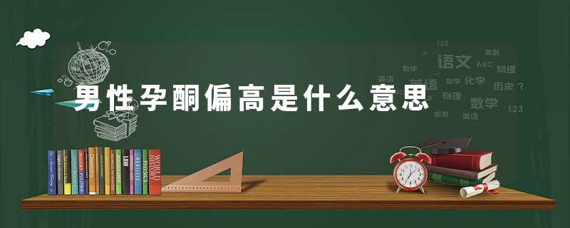 男性孕酮偏高是什么意思