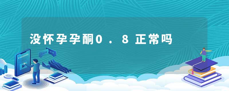 没怀孕孕酮0.8正常吗