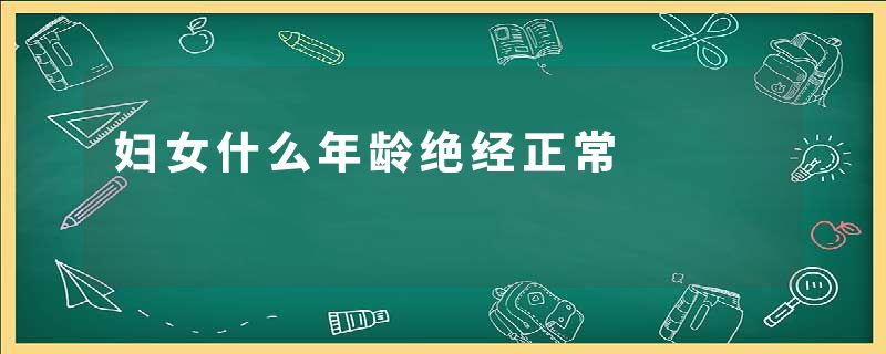 妇女什么年龄绝经正常