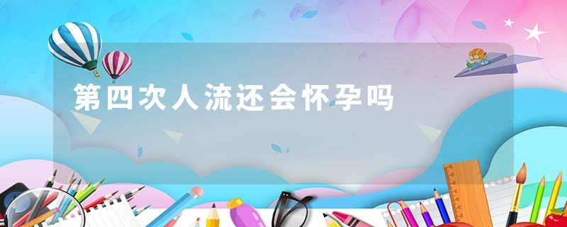 第四次人流还会怀孕吗
