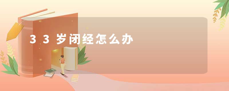 33岁闭经怎么办