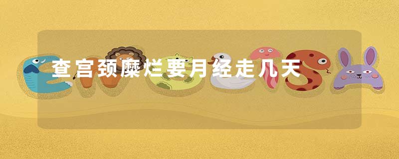 查宫颈糜烂要月经走几天