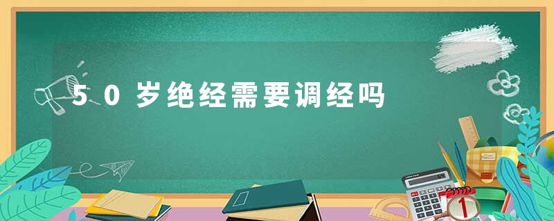 50岁绝经需要调经吗