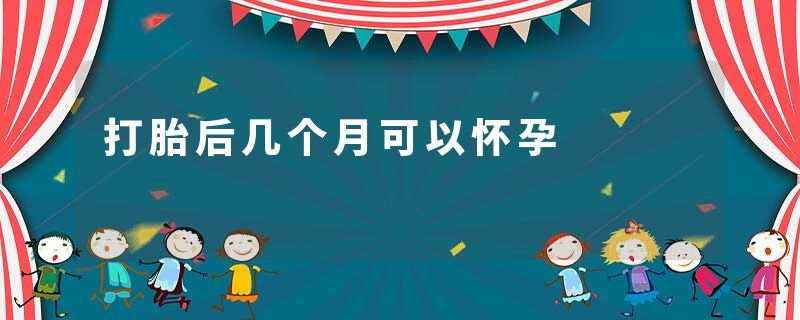 打胎后几个月可以怀孕