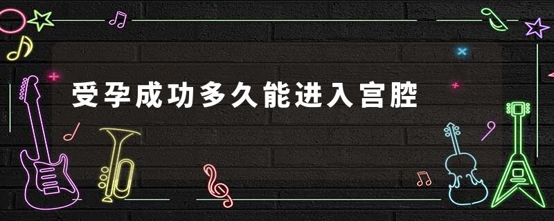 受孕成功多久能进入宫腔