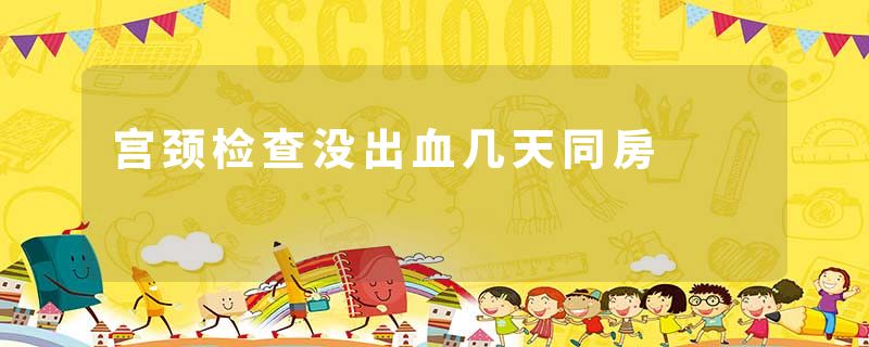 宫颈检查没出血几天同房