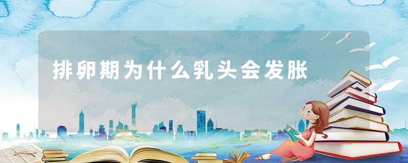 排卵期为什么乳头会发胀