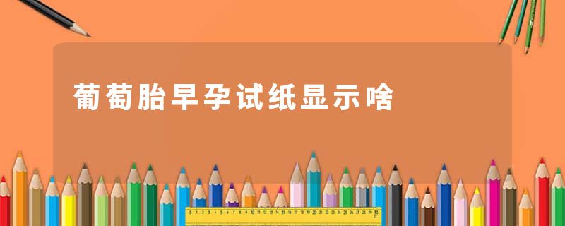 葡萄胎早孕试纸显示啥