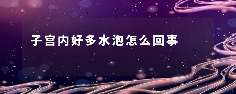 子宫内好多水泡怎么回事