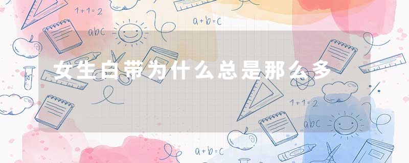 女生白带为什么总是那么多
