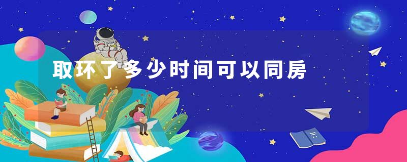取环了多少时间可以同房