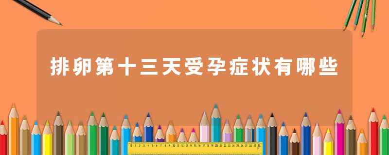 排卵第十三天受孕症状有哪些