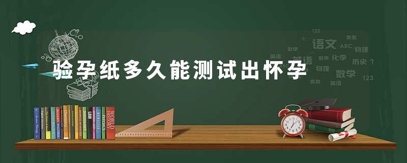 验孕纸多久能测试出怀孕