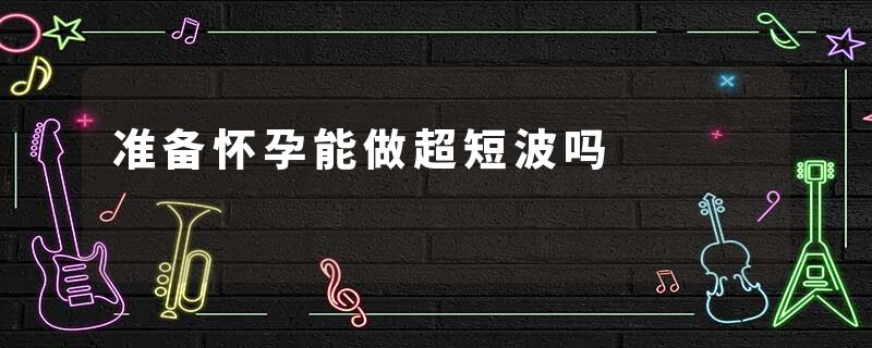 准备怀孕能做超短波吗