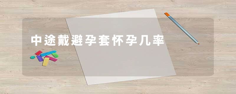 中途戴避孕套怀孕几率