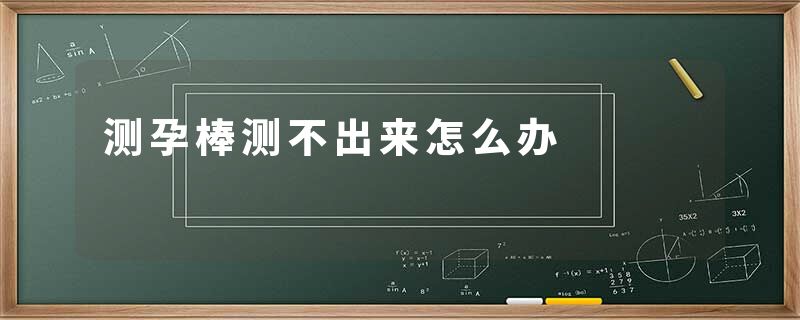 测孕棒测不出来怎么办