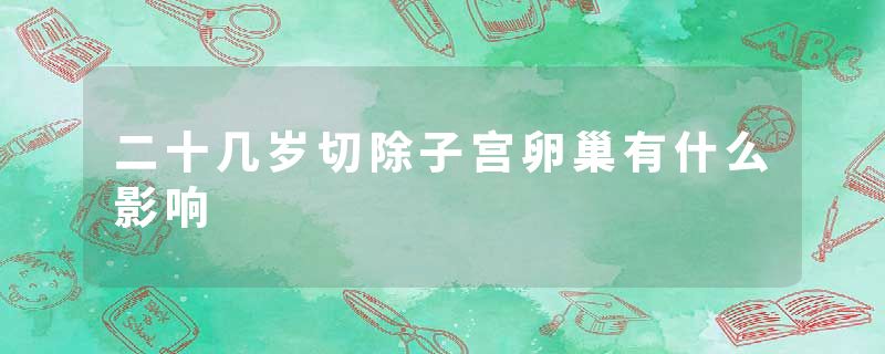 二十几岁切除子宫卵巢有什么影响