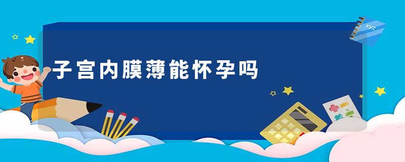 子宫内膜薄能怀孕吗