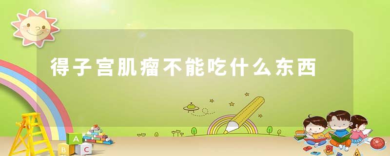 得子宫肌瘤不能吃什么东西
