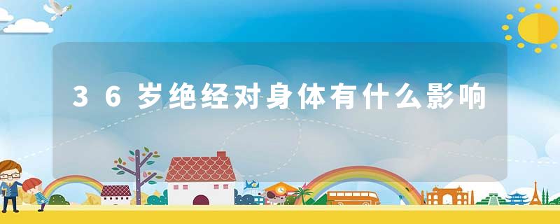 36岁绝经对身体有什么影响