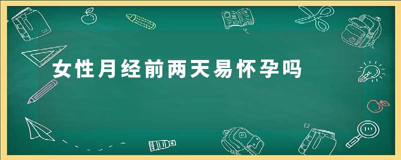 女性月经前两天易怀孕吗