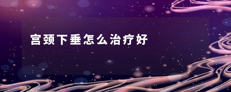 宫颈下垂怎么治疗好