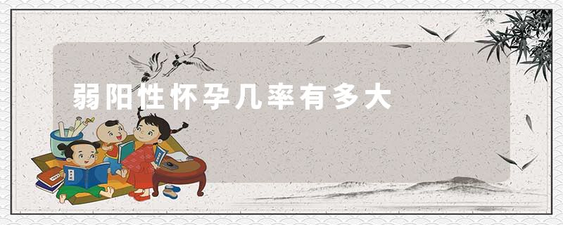 弱阳性怀孕几率有多大