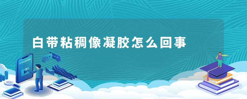 白带粘稠像凝胶怎么回事
