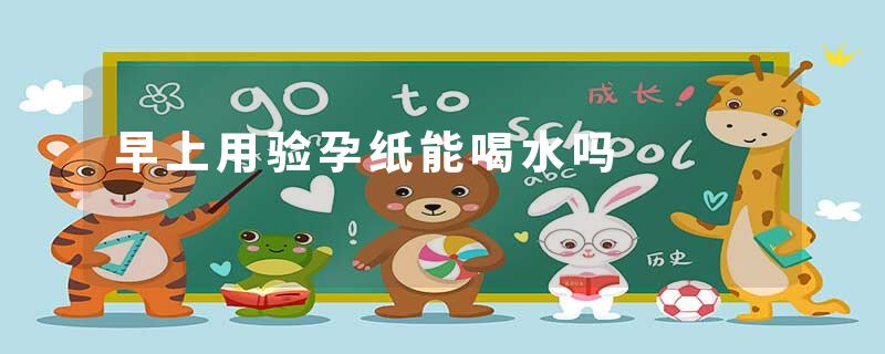 早上用验孕纸能喝水吗