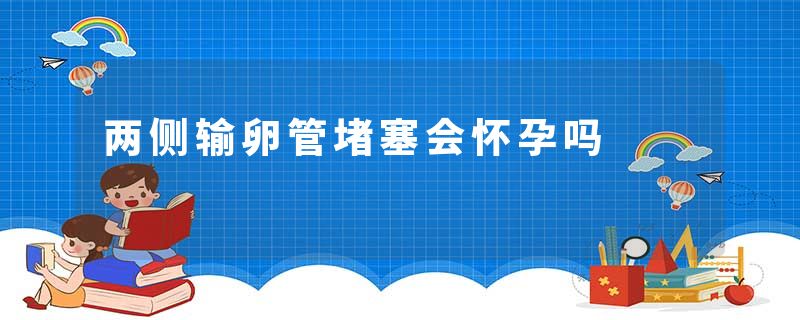 两侧输卵管堵塞会怀孕吗