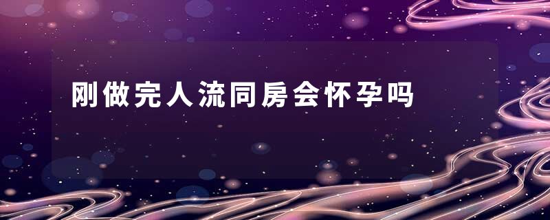 刚做完人流同房会怀孕吗