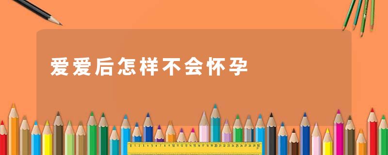 爱爱后怎样不会怀孕