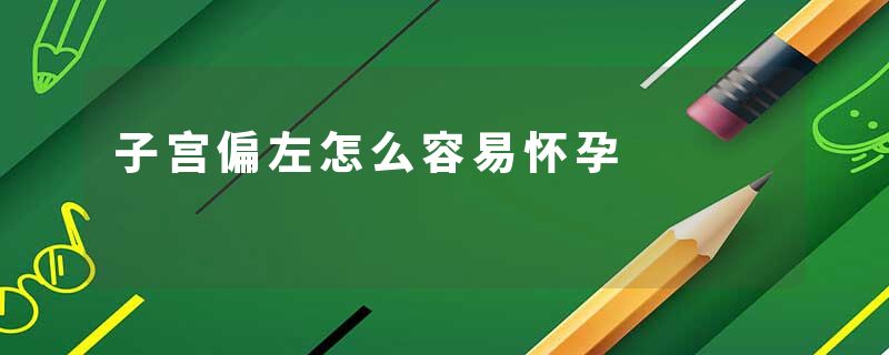 子宫偏左怎么容易怀孕