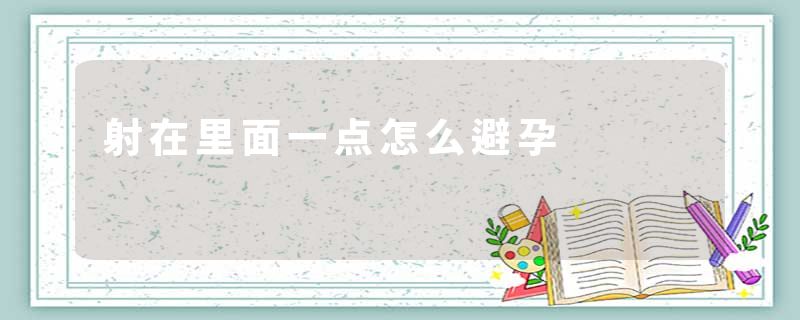 射在里面一点怎么避孕