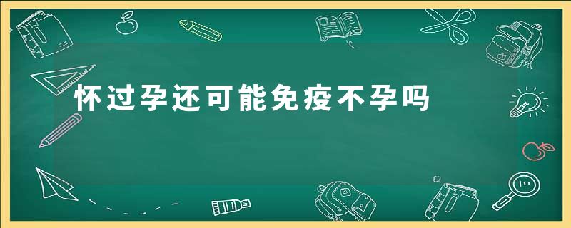 怀过孕还可能免疫不孕吗