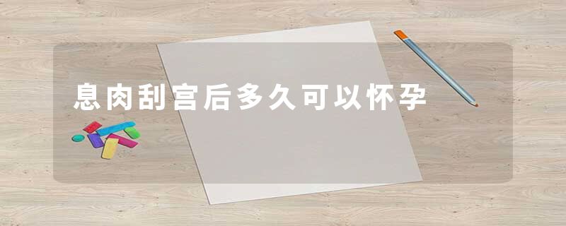 息肉刮宫后多久可以怀孕