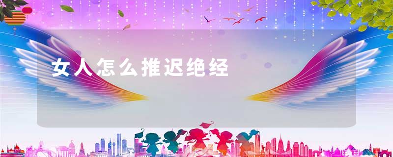 女人怎么推迟绝经