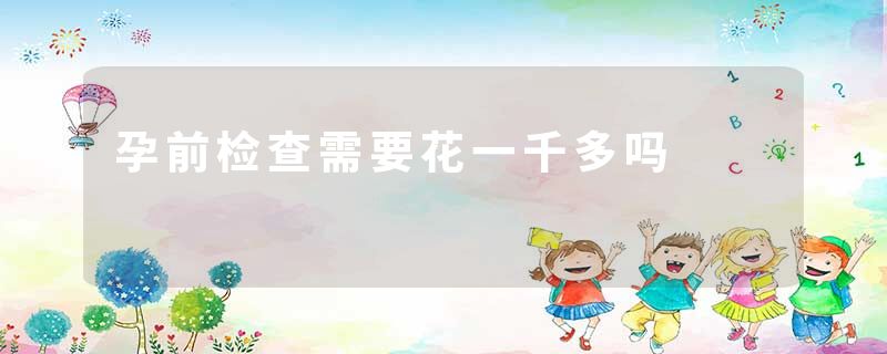 孕前检查需要花一千多吗