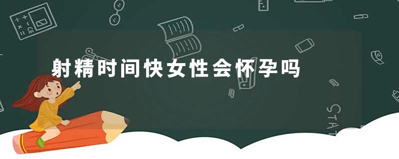 射精时间快女性会怀孕吗