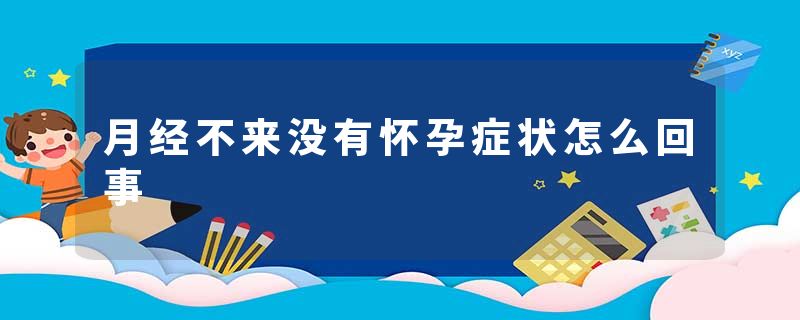 月经不来没有怀孕症状怎么回事