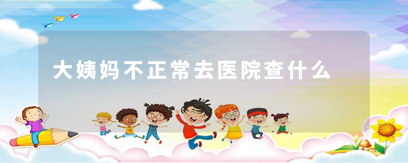 大姨妈不正常去医院查什么