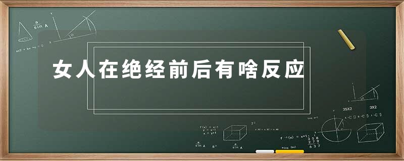 女人在绝经前后有啥反应
