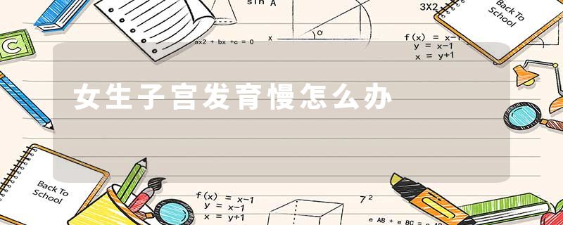 女生子宫发育慢怎么办