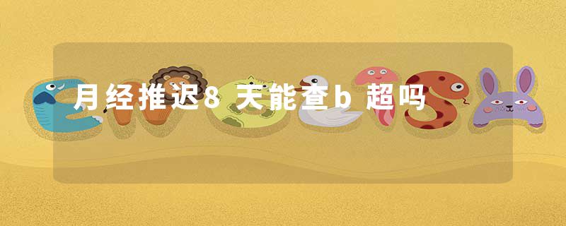 月经推迟8天能查b超吗