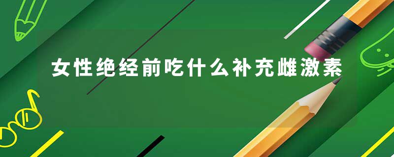 女性绝经前吃什么补充雌激素