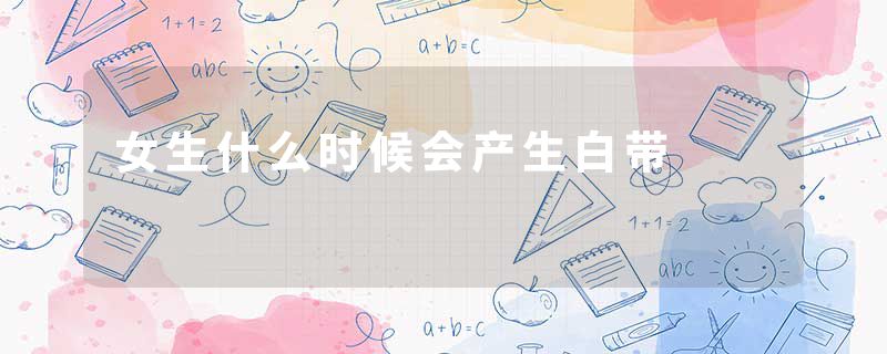 女生什么时候会产生白带