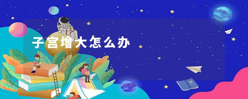 子宫增大怎么办