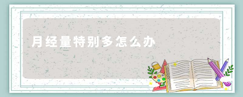 月经量特别多怎么办