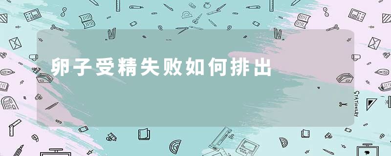卵子受精失败如何排出