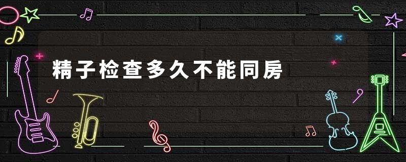精子检查多久不能同房
